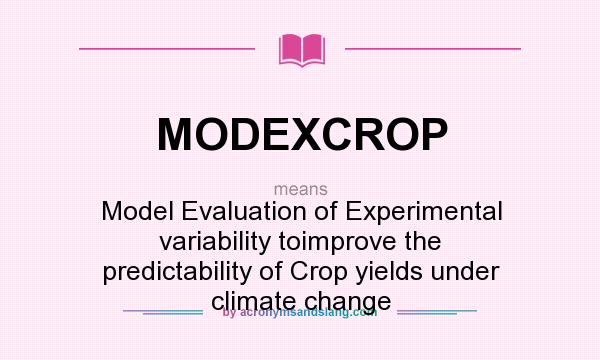 What does MODEXCROP mean? It stands for Model Evaluation of Experimental variability toimprove the predictability of Crop yields under climate change
