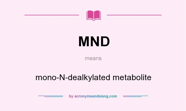 What does MND mean? It stands for mono-N-dealkylated metabolite
