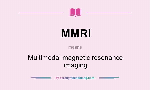 What does MMRI mean? It stands for Multimodal magnetic resonance imaging