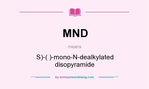What does MND mean? It stands for S)-( )-mono-N-dealkylated disopyramide