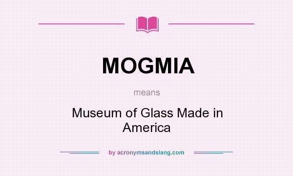 What does MOGMIA mean? It stands for Museum of Glass Made in America