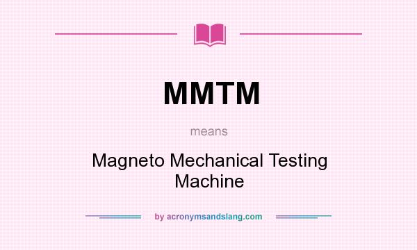 What does MMTM mean? It stands for Magneto Mechanical Testing Machine