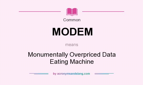 What does MODEM mean? It stands for Monumentally Overpriced Data Eating Machine