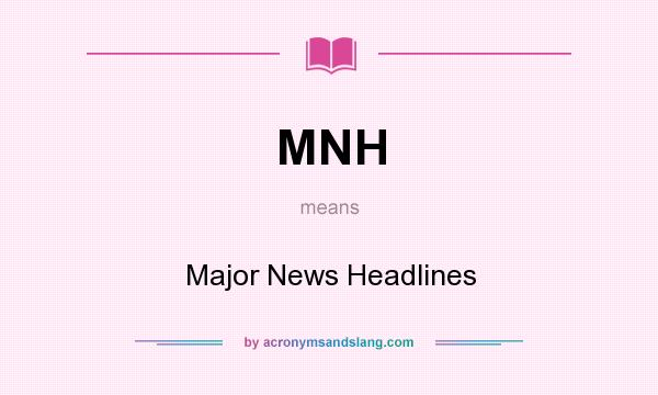 What does MNH mean? It stands for Major News Headlines