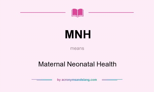 What does MNH mean? It stands for Maternal Neonatal Health