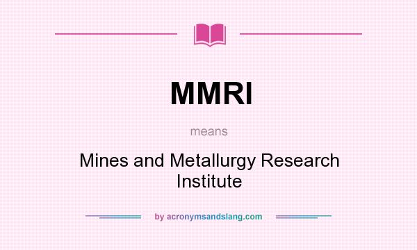 What does MMRI mean? It stands for Mines and Metallurgy Research Institute