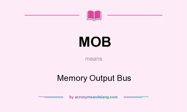 What does MOB mean? It stands for Memory Output Bus