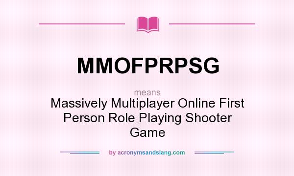 What does MMOFPRPSG mean? It stands for Massively Multiplayer Online First Person Role Playing Shooter Game