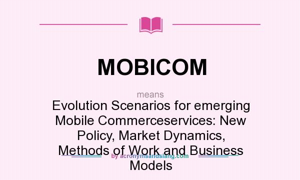 What does MOBICOM mean? It stands for Evolution Scenarios for emerging Mobile Commerceservices: New Policy, Market Dynamics, Methods of Work and Business Models