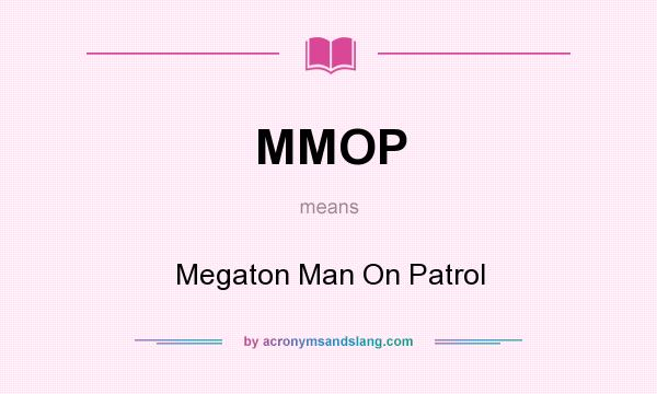 What does MMOP mean? It stands for Megaton Man On Patrol