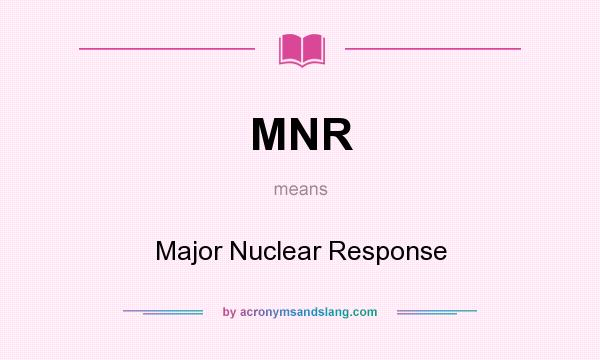 What does MNR mean? It stands for Major Nuclear Response