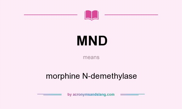 What does MND mean? It stands for morphine N-demethylase