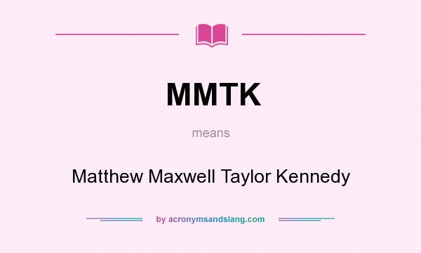 What does MMTK mean? It stands for Matthew Maxwell Taylor Kennedy