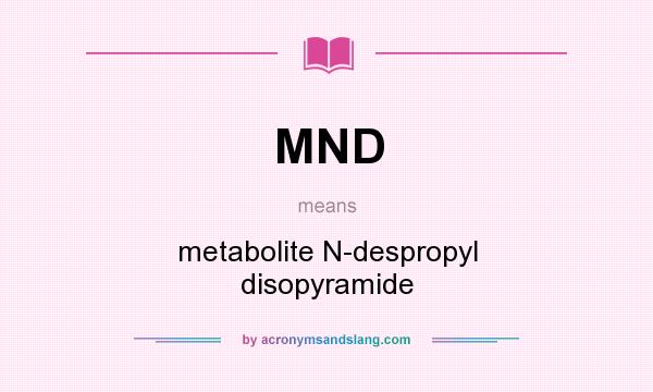What does MND mean? It stands for metabolite N-despropyl disopyramide