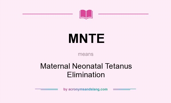 What does MNTE mean? It stands for Maternal Neonatal Tetanus Elimination