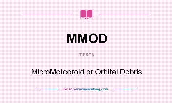 What does MMOD mean? It stands for MicroMeteoroid or Orbital Debris