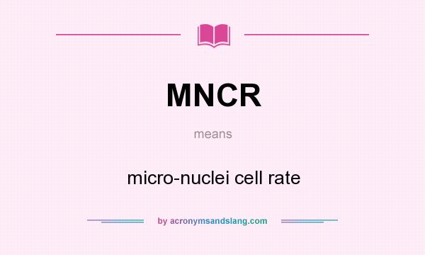 What does MNCR mean? It stands for micro-nuclei cell rate