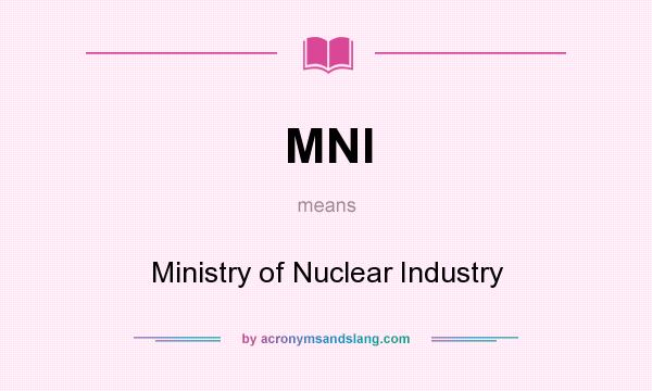 What does MNI mean? It stands for Ministry of Nuclear Industry