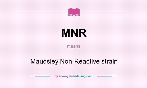 What does MNR mean? It stands for Maudsley Non-Reactive strain