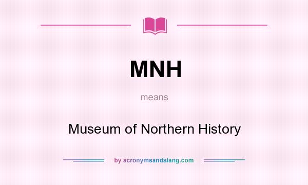 What does MNH mean? It stands for Museum of Northern History