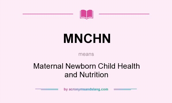 What does MNCHN mean? It stands for Maternal Newborn Child Health and Nutrition