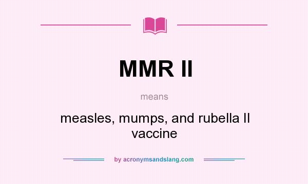 What does MMR II mean? It stands for measles, mumps, and rubella II vaccine
