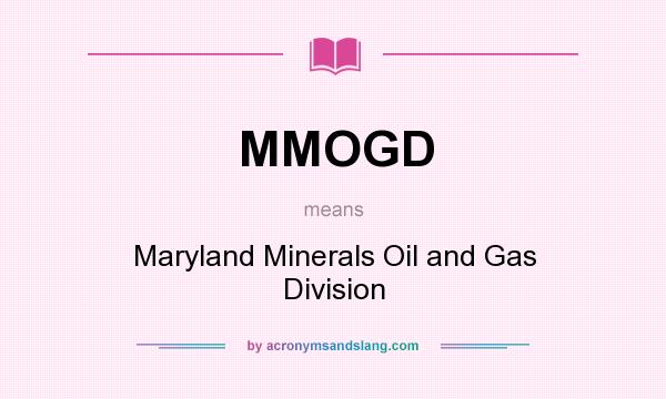 What does MMOGD mean? It stands for Maryland Minerals Oil and Gas Division