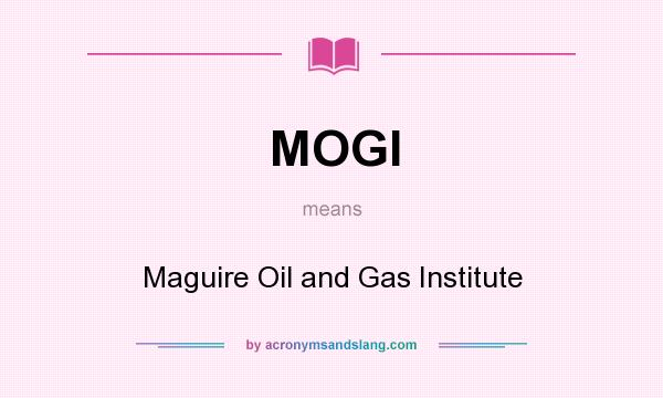 What does MOGI mean? It stands for Maguire Oil and Gas Institute