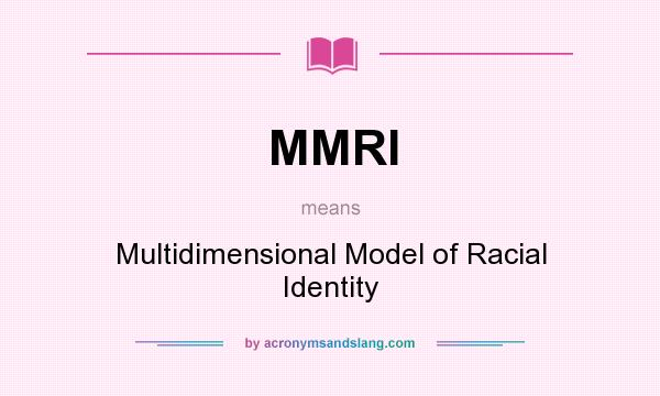 What does MMRI mean? It stands for Multidimensional Model of Racial Identity
