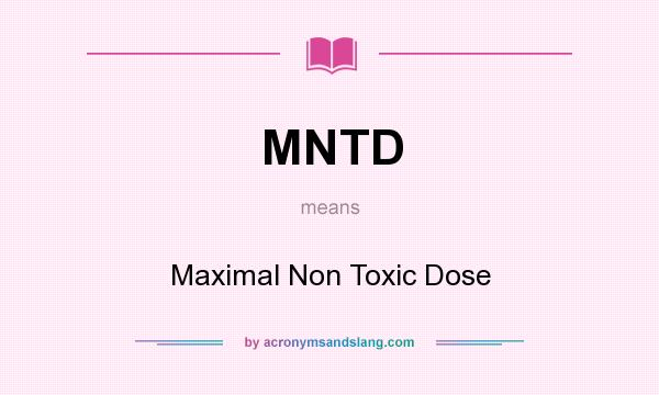 What does MNTD mean? It stands for Maximal Non Toxic Dose