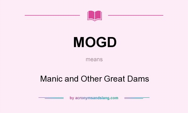 What does MOGD mean? It stands for Manic and Other Great Dams