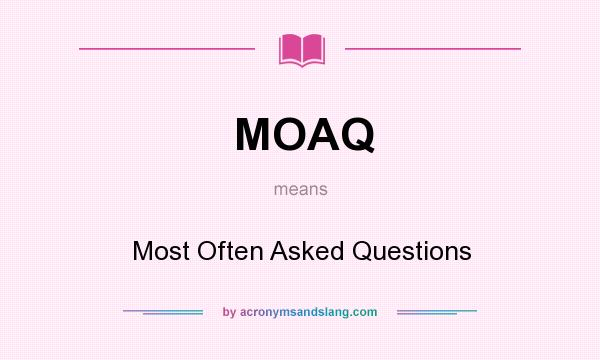 What does MOAQ mean? It stands for Most Often Asked Questions