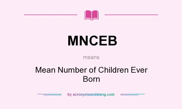 What does MNCEB mean? It stands for Mean Number of Children Ever Born