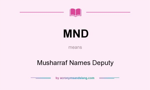 What does MND mean? It stands for Musharraf Names Deputy