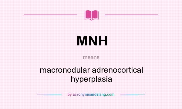 What does MNH mean? It stands for macronodular adrenocortical hyperplasia