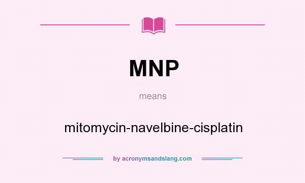 What does MNP mean? It stands for mitomycin-navelbine-cisplatin