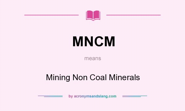 What does MNCM mean? It stands for Mining Non Coal Minerals