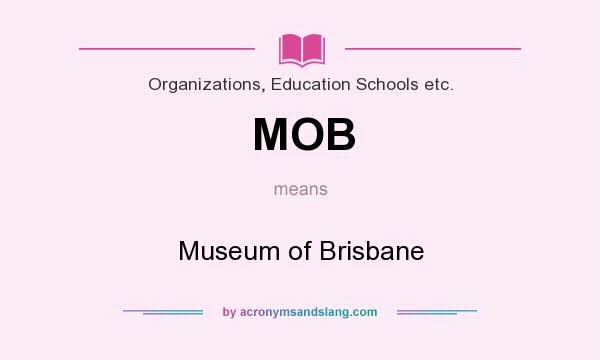 What does MOB mean? It stands for Museum of Brisbane