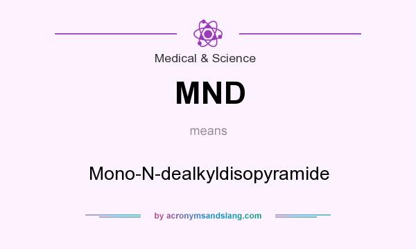 What does MND mean? It stands for Mono-N-dealkyldisopyramide