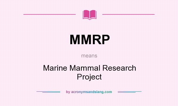 What does MMRP mean? It stands for Marine Mammal Research Project