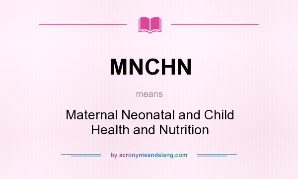 What does MNCHN mean? It stands for Maternal Neonatal and Child Health and Nutrition