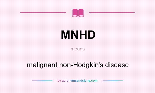 What does MNHD mean? It stands for malignant non-Hodgkin`s disease
