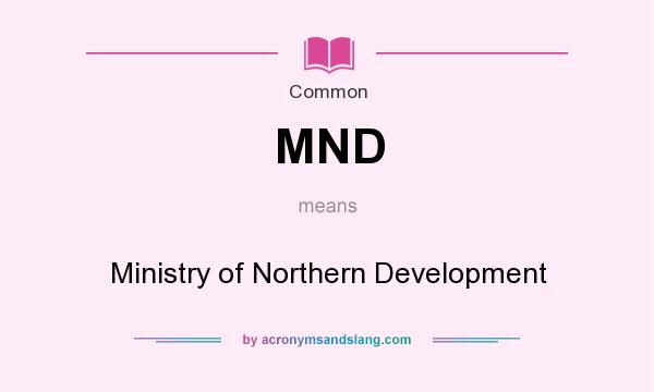 What does MND mean? It stands for Ministry of Northern Development