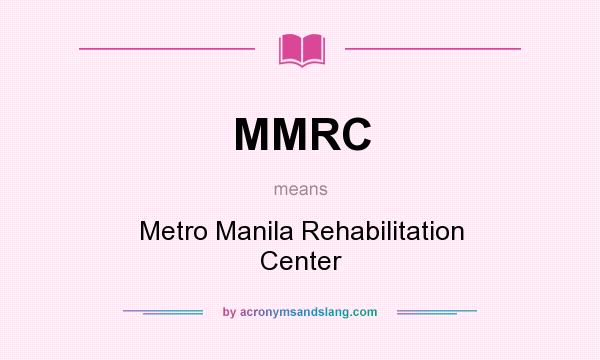 What does MMRC mean? It stands for Metro Manila Rehabilitation Center