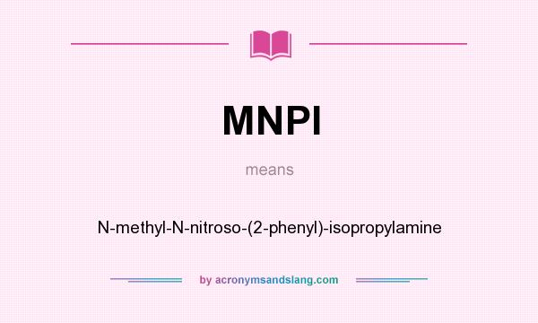 What does MNPI mean? It stands for N-methyl-N-nitroso-(2-phenyl)-isopropylamine