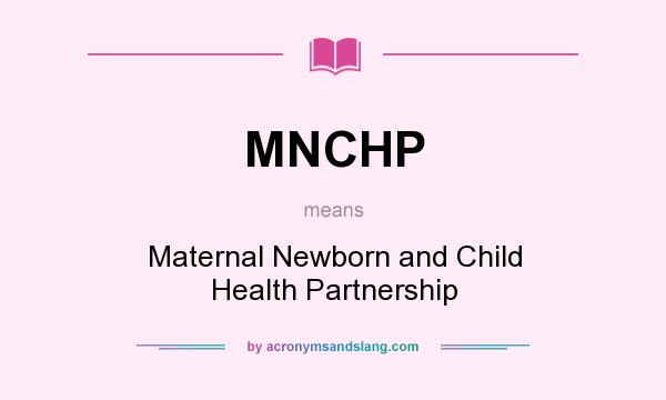 What does MNCHP mean? It stands for Maternal Newborn and Child Health Partnership