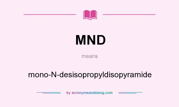 What does MND mean? It stands for mono-N-desisopropyldisopyramide