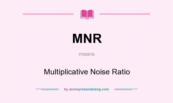What does MNR mean? It stands for Multiplicative Noise Ratio