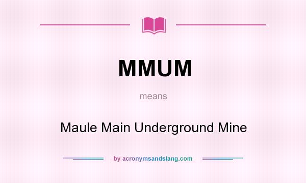 What does MMUM mean? It stands for Maule Main Underground Mine