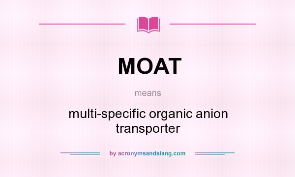 What does MOAT mean? It stands for multi-specific organic anion transporter